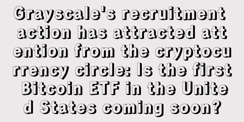 Grayscale's recruitment action has attracted attention from the cryptocurrency circle: Is the first Bitcoin ETF in the United States coming soon?