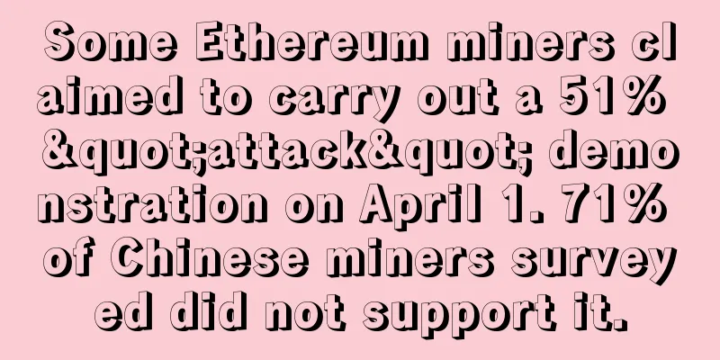 Some Ethereum miners claimed to carry out a 51% "attack" demonstration on April 1. 71% of Chinese miners surveyed did not support it.