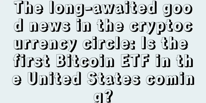 The long-awaited good news in the cryptocurrency circle: Is the first Bitcoin ETF in the United States coming?