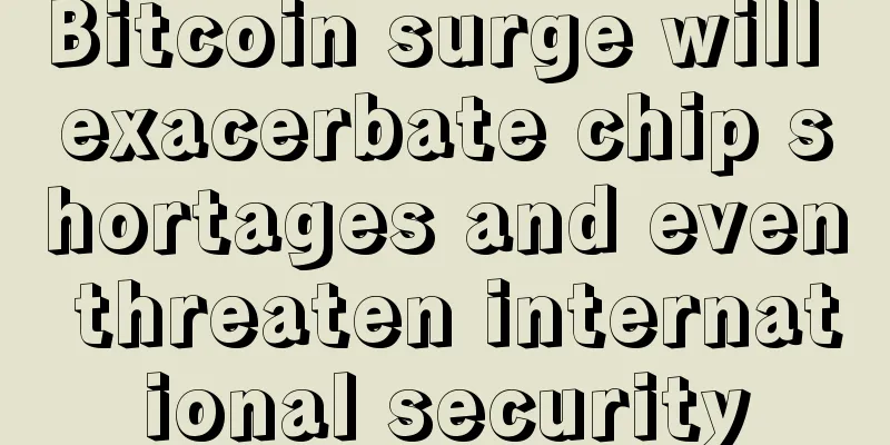 Bitcoin surge will exacerbate chip shortages and even threaten international security