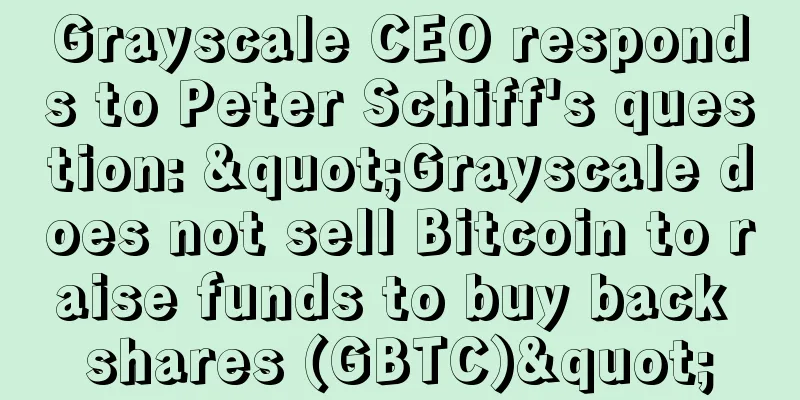 Grayscale CEO responds to Peter Schiff's question: "Grayscale does not sell Bitcoin to raise funds to buy back shares (GBTC)"
