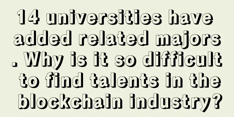 14 universities have added related majors. Why is it so difficult to find talents in the blockchain industry?