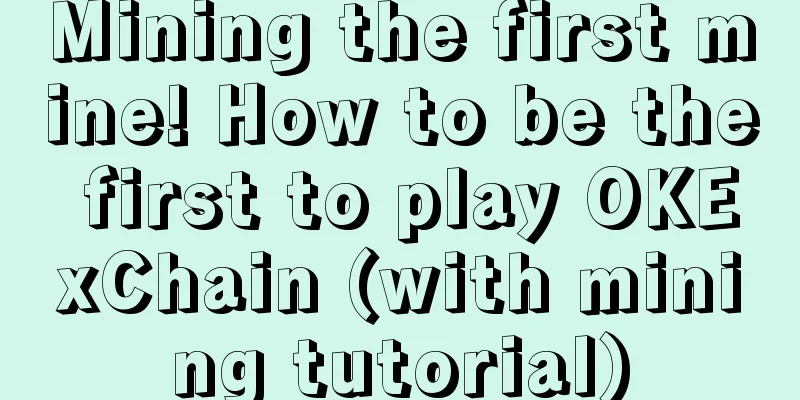 Mining the first mine! How to be the first to play OKExChain (with mining tutorial)