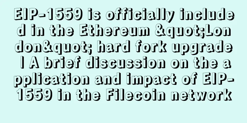 EIP-1559 is officially included in the Ethereum "London" hard fork upgrade | A brief discussion on the application and impact of EIP-1559 in the Filecoin network