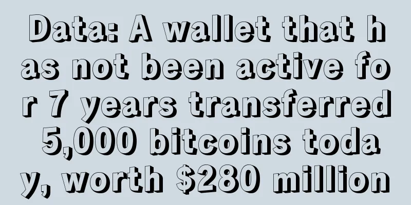 Data: A wallet that has not been active for 7 years transferred 5,000 bitcoins today, worth $280 million