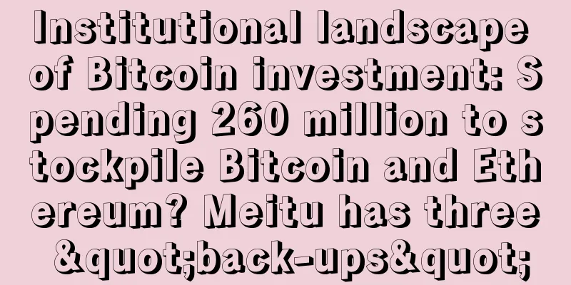 Institutional landscape of Bitcoin investment: Spending 260 million to stockpile Bitcoin and Ethereum? Meitu has three "back-ups"