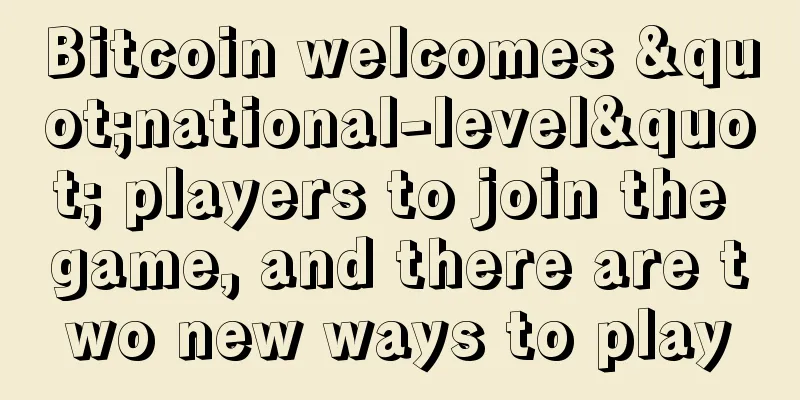 Bitcoin welcomes "national-level" players to join the game, and there are two new ways to play