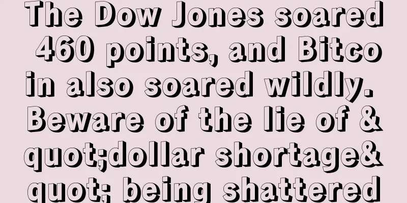 The Dow Jones soared 460 points, and Bitcoin also soared wildly. Beware of the lie of "dollar shortage" being shattered