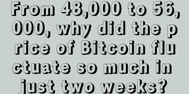 From 48,000 to 56,000, why did the price of Bitcoin fluctuate so much in just two weeks?
