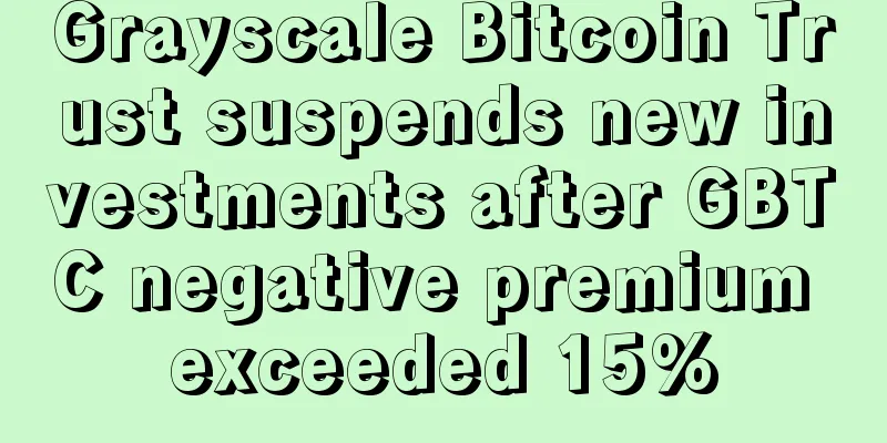 Grayscale Bitcoin Trust suspends new investments after GBTC negative premium exceeded 15%