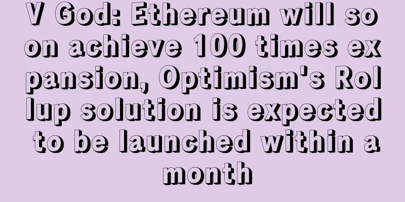 V God: Ethereum will soon achieve 100 times expansion, Optimism's Rollup solution is expected to be launched within a month