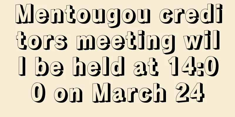 Mentougou creditors meeting will be held at 14:00 on March 24