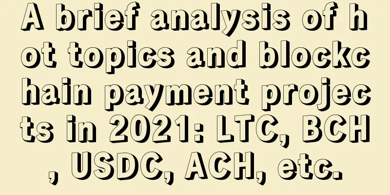 A brief analysis of hot topics and blockchain payment projects in 2021: LTC, BCH, USDC, ACH, etc.