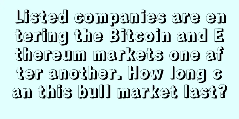 Listed companies are entering the Bitcoin and Ethereum markets one after another. How long can this bull market last?