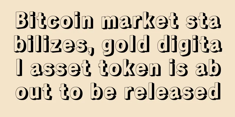Bitcoin market stabilizes, gold digital asset token is about to be released