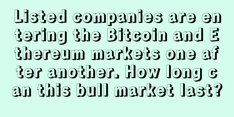 Listed companies are entering the Bitcoin and Ethereum markets one after another. How long can this bull market last?