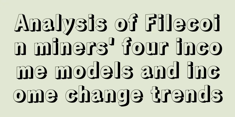 Analysis of Filecoin miners' four income models and income change trends