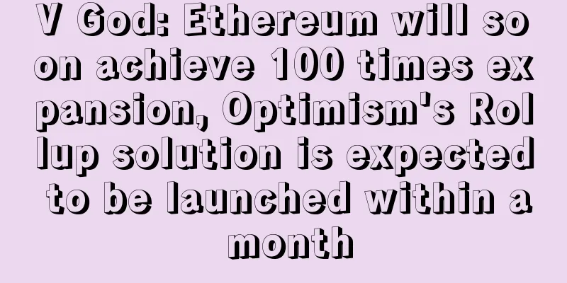 V God: Ethereum will soon achieve 100 times expansion, Optimism's Rollup solution is expected to be launched within a month