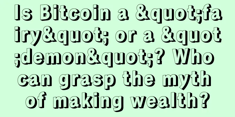 Is Bitcoin a "fairy" or a "demon"? Who can grasp the myth of making wealth?