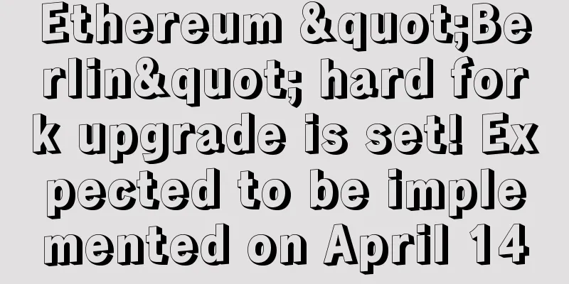 Ethereum "Berlin" hard fork upgrade is set! Expected to be implemented on April 14