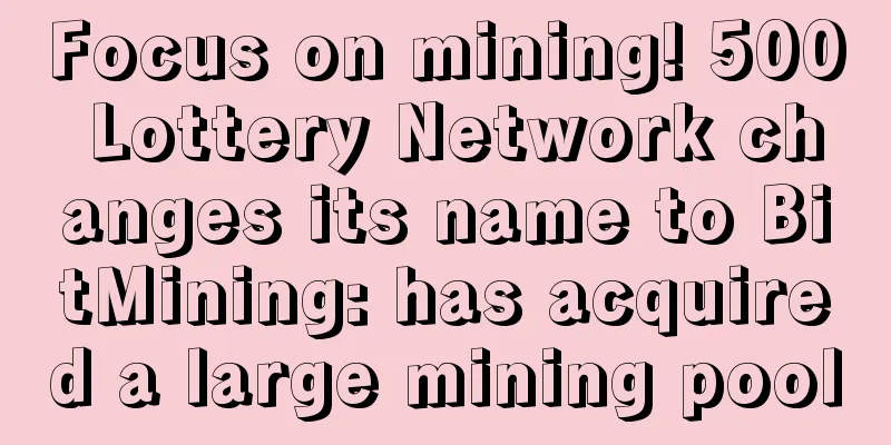 Focus on mining! 500 Lottery Network changes its name to BitMining: has acquired a large mining pool