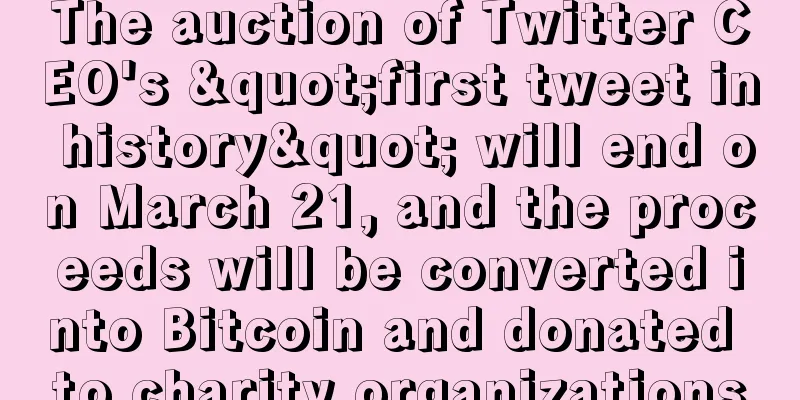 The auction of Twitter CEO's "first tweet in history" will end on March 21, and the proceeds will be converted into Bitcoin and donated to charity organizations