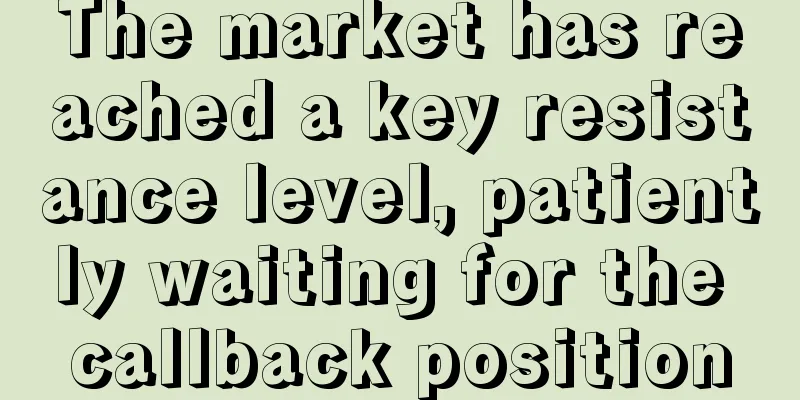 The market has reached a key resistance level, patiently waiting for the callback position