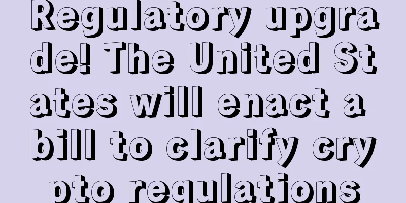 Regulatory upgrade! The United States will enact a bill to clarify crypto regulations