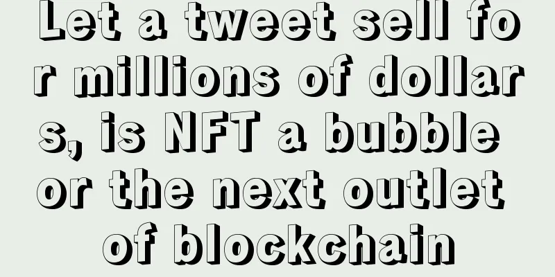 Let a tweet sell for millions of dollars, is NFT a bubble or the next outlet of blockchain