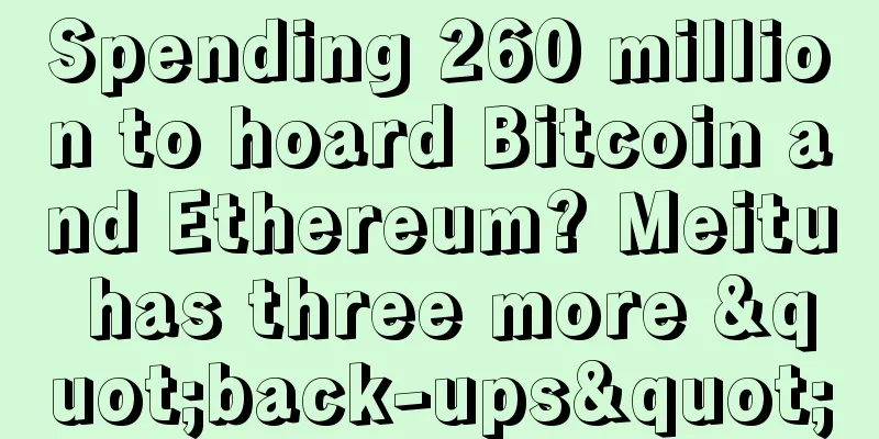 Spending 260 million to hoard Bitcoin and Ethereum? Meitu has three more "back-ups"