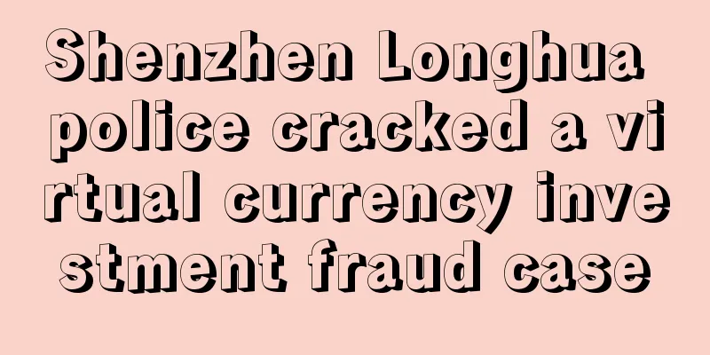 Shenzhen Longhua police cracked a virtual currency investment fraud case