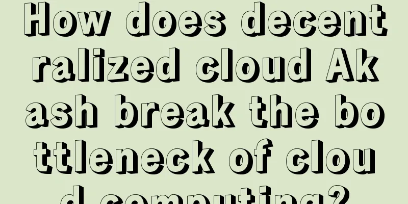How does decentralized cloud Akash break the bottleneck of cloud computing?