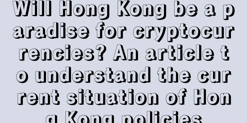 Will Hong Kong be a paradise for cryptocurrencies? An article to understand the current situation of Hong Kong policies