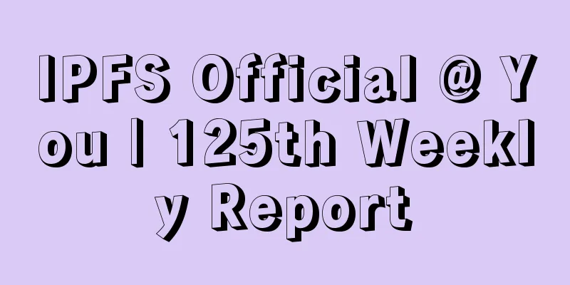 IPFS Official @ You | 125th Weekly Report