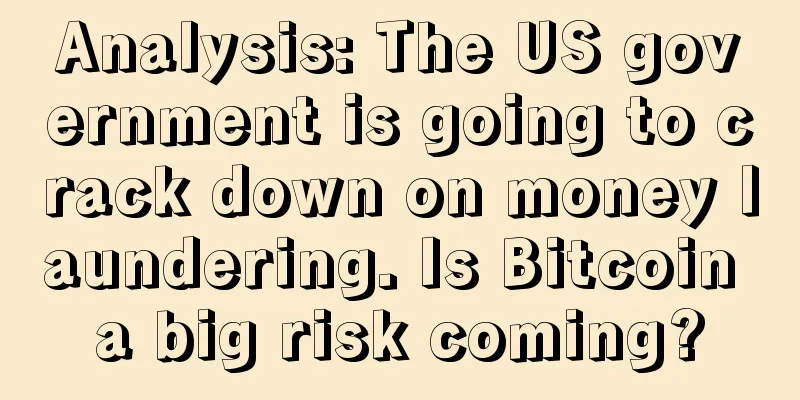 Analysis: The US government is going to crack down on money laundering. Is Bitcoin a big risk coming?