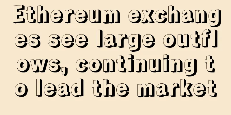 Ethereum exchanges see large outflows, continuing to lead the market