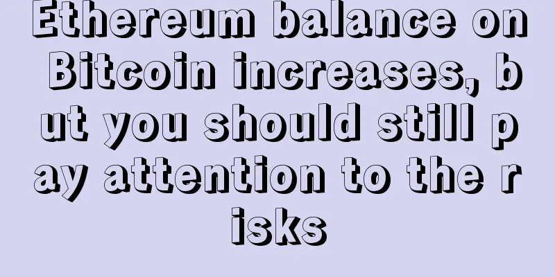 Ethereum balance on Bitcoin increases, but you should still pay attention to the risks