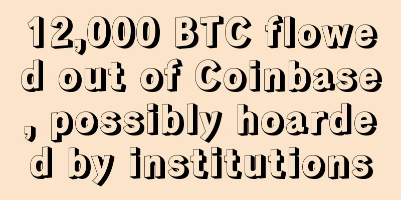 12,000 BTC flowed out of Coinbase, possibly hoarded by institutions