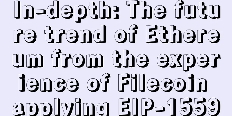 In-depth: The future trend of Ethereum from the experience of Filecoin applying EIP-1559