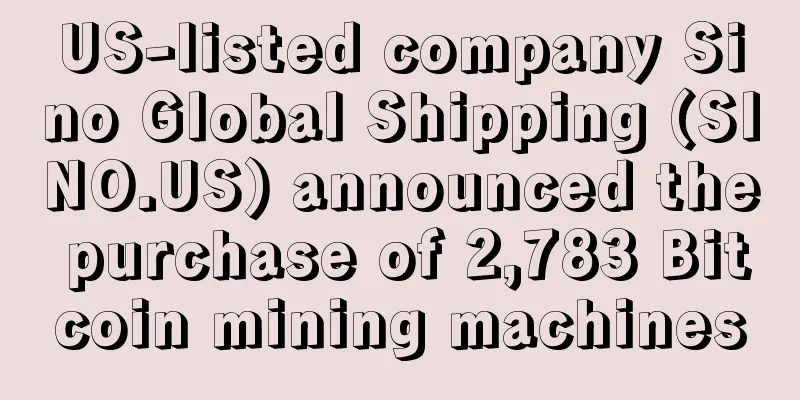 US-listed company Sino Global Shipping (SINO.US) announced the purchase of 2,783 Bitcoin mining machines