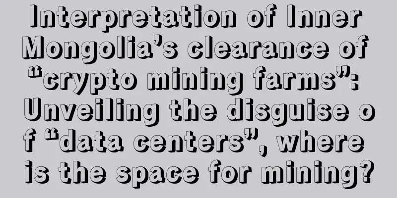 Interpretation of Inner Mongolia’s clearance of “crypto mining farms”: Unveiling the disguise of “data centers”, where is the space for mining?
