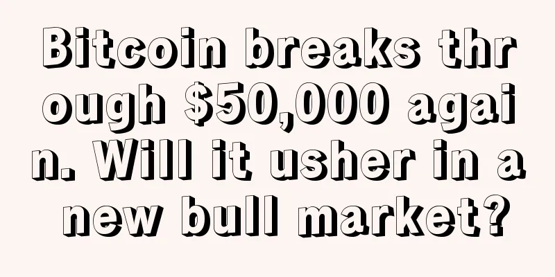 Bitcoin breaks through $50,000 again. Will it usher in a new bull market?