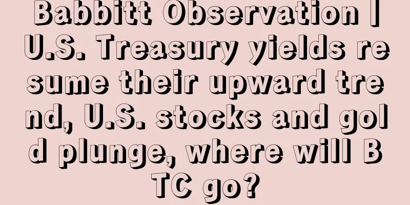Babbitt Observation丨U.S. Treasury yields resume their upward trend, U.S. stocks and gold plunge, where will BTC go?