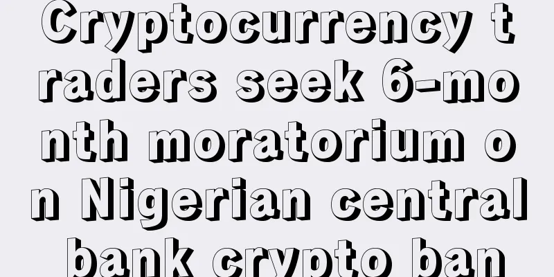 Cryptocurrency traders seek 6-month moratorium on Nigerian central bank crypto ban