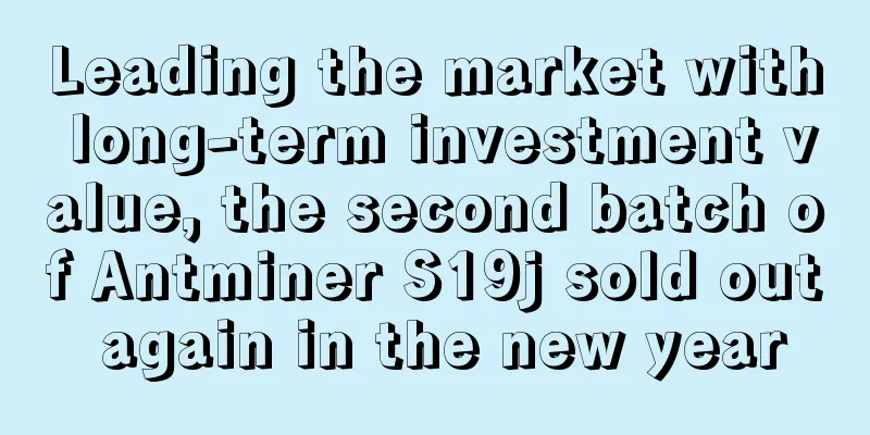 Leading the market with long-term investment value, the second batch of Antminer S19j sold out again in the new year