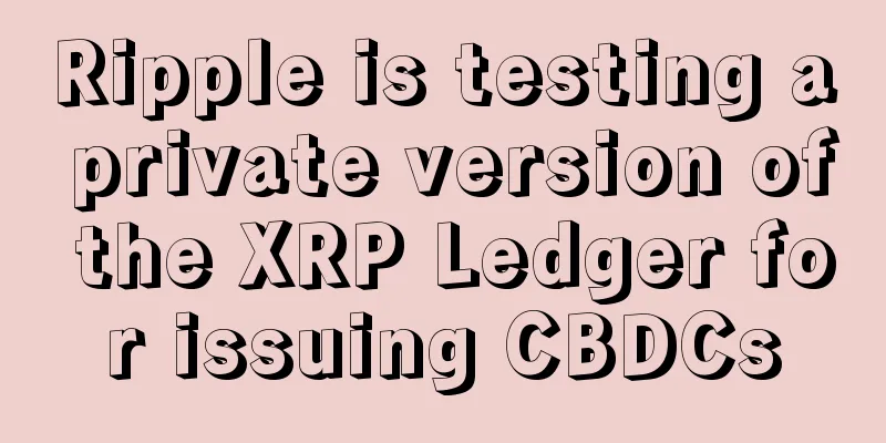 Ripple is testing a private version of the XRP Ledger for issuing CBDCs