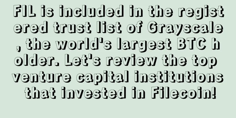 FIL is included in the registered trust list of Grayscale, the world's largest BTC holder. Let's review the top venture capital institutions that invested in Filecoin!