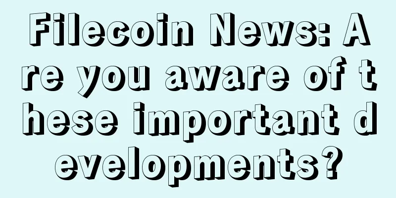 Filecoin News: Are you aware of these important developments?