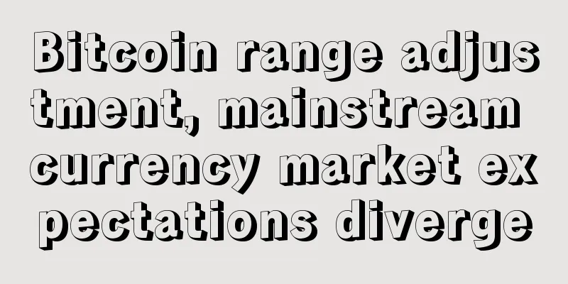 Bitcoin range adjustment, mainstream currency market expectations diverge