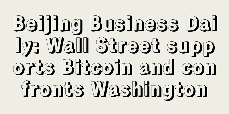 Beijing Business Daily: Wall Street supports Bitcoin and confronts Washington